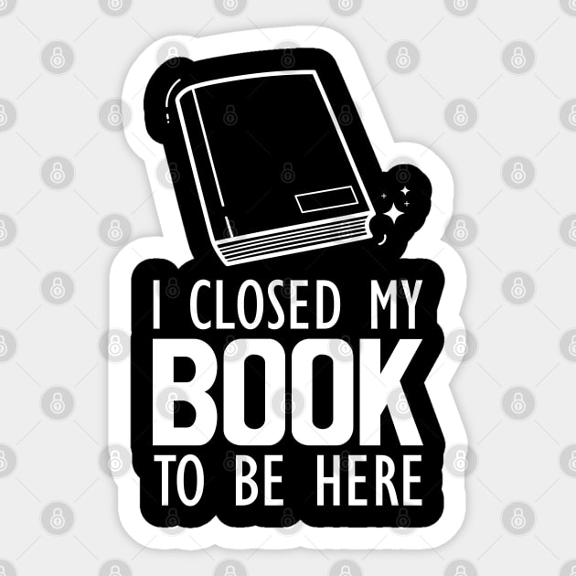 Book Lover - I closed my book to be here Sticker by KC Happy Shop